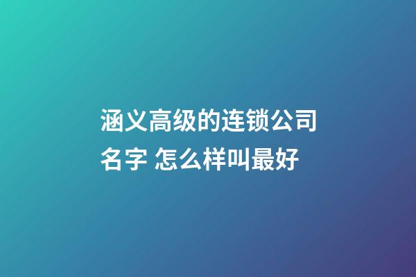 涵义高级的连锁公司名字 怎么样叫最好-第1张-公司起名-玄机派